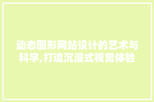 动态图形网站设计的艺术与科学,打造沉浸式视觉体验 动态图形网站设计的艺术与科学,打造沉浸式视觉体验 神马SEO