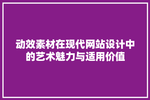 动效素材在现代网站设计中的艺术魅力与适用价值 动效素材在现代网站设计中的艺术魅力与适用价值 百度SEO
