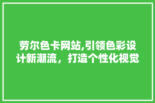 劳尔色卡网站,引领色彩设计新潮流，打造个性化视觉盛宴