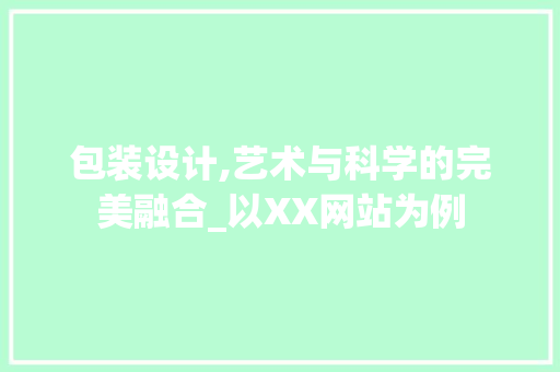 包装设计,艺术与科学的完美融合_以XX网站为例