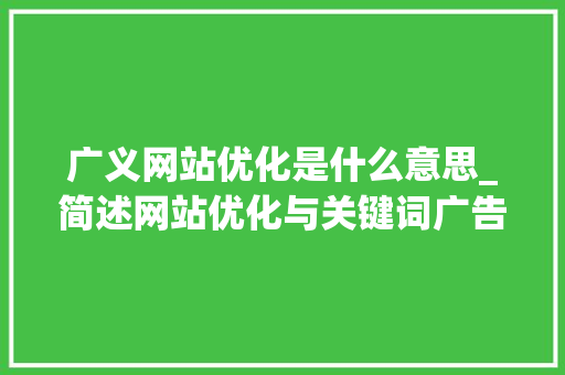 广义网站优化是什么意思_简述网站优化与关键词广告的异同。 广义网站优化是什么意思_简述网站优化与关键词广告的异同。 搜狗SEO