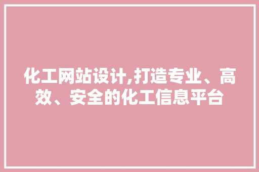 化工网站设计,打造专业、高效、安全的化工信息平台 化工网站设计,打造专业、高效、安全的化工信息平台 必应SEO