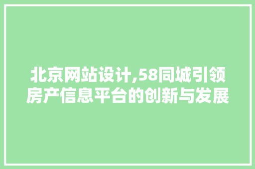 北京网站设计,58同城引领房产信息平台的创新与发展 北京网站设计,58同城引领房产信息平台的创新与发展 搜狗SEO