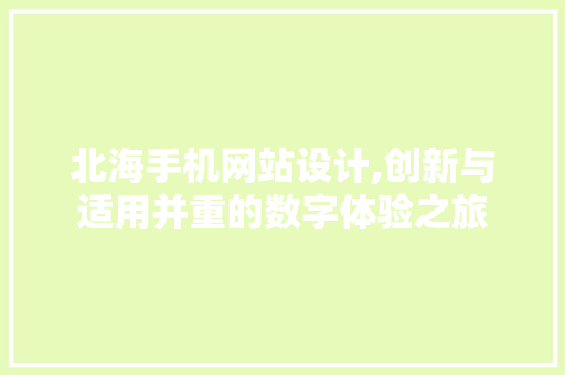 北海手机网站设计,创新与适用并重的数字体验之旅 北海手机网站设计,创新与适用并重的数字体验之旅 必应SEO