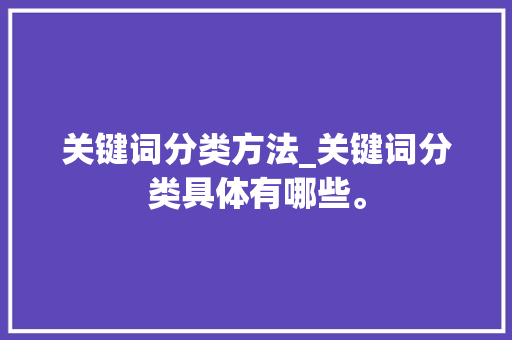 关键词分类方法_关键词分类具体有哪些。 SEO关键词 关键词分类方法_关键词分类具体有哪些。 关键词分类方法_关键词分类具体有哪些。 SEO关键词