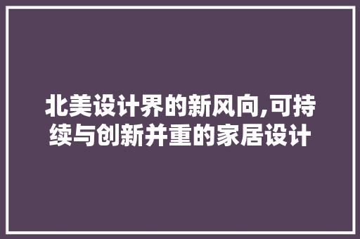 北美设计界的新风向,可持续与创新并重的家居设计 北美设计界的新风向,可持续与创新并重的家居设计 必应SEO