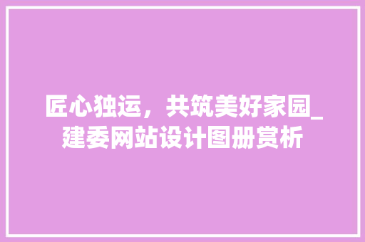 匠心独运，共筑美好家园_建委网站设计图册赏析