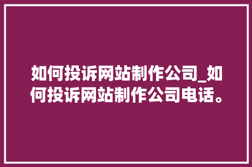 如何投诉网站制作公司_如何投诉网站制作公司电话。 如何投诉网站制作公司_如何投诉网站制作公司电话。 网站建设公司