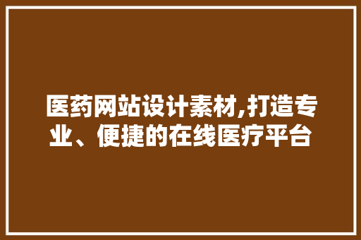 医药网站设计素材,打造专业、便捷的在线医疗平台 医药网站设计素材,打造专业、便捷的在线医疗平台 搜狗SEO