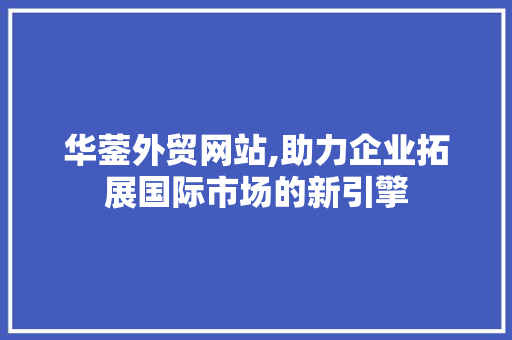 华蓥外贸网站,助力企业拓展国际市场的新引擎 华蓥外贸网站,助力企业拓展国际市场的新引擎 百度SEO