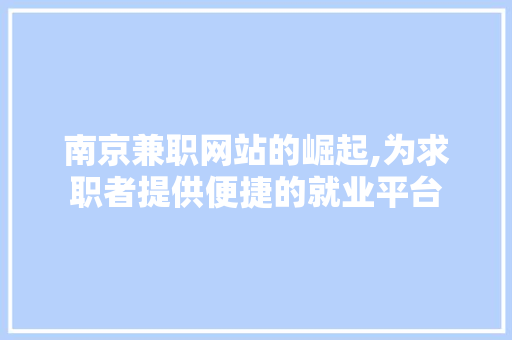 南京兼职网站的崛起,为求职者提供便捷的就业平台 南京兼职网站的崛起,为求职者提供便捷的就业平台 必应SEO