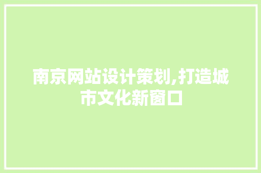 南京网站设计策划,打造城市文化新窗口 南京网站设计策划,打造城市文化新窗口 搜狗SEO