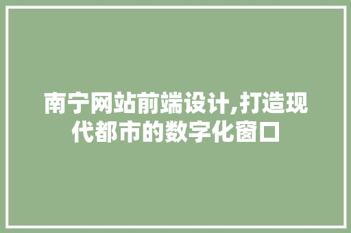 南宁网站前端设计,打造现代都市的数字化窗口 南宁网站前端设计,打造现代都市的数字化窗口 搜狗SEO
