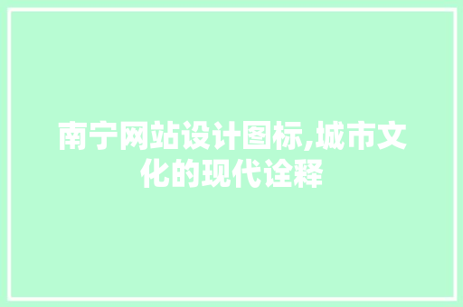 南宁网站设计图标,城市文化的现代诠释 南宁网站设计图标,城市文化的现代诠释 必应SEO