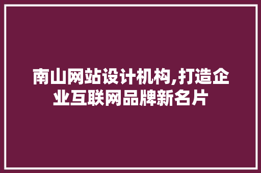 南山网站设计机构,打造企业互联网品牌新名片 南山网站设计机构,打造企业互联网品牌新名片 百度SEO