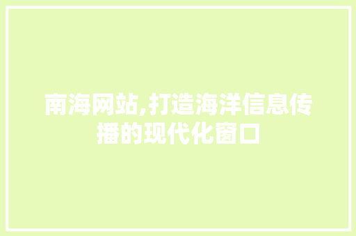 南海网站,打造海洋信息传播的现代化窗口