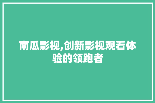 南瓜影视,创新影视观看体验的领跑者 南瓜影视,创新影视观看体验的领跑者 百度SEO