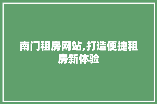 南门租房网站,打造便捷租房新体验 南门租房网站,打造便捷租房新体验 神马SEO