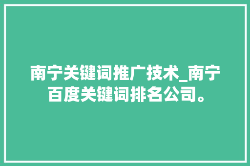 南宁关键词推广技术_南宁百度关键词排名公司。 南宁关键词推广技术_南宁百度关键词排名公司。 SEO关键词