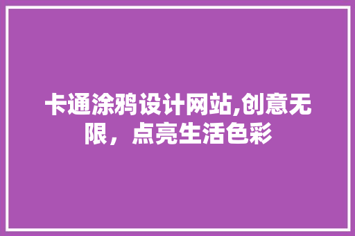 卡通涂鸦设计网站,创意无限，点亮生活色彩 卡通涂鸦设计网站,创意无限，点亮生活色彩 SEO关键词