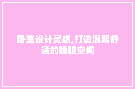 卧室设计灵感,打造温馨舒适的睡眠空间