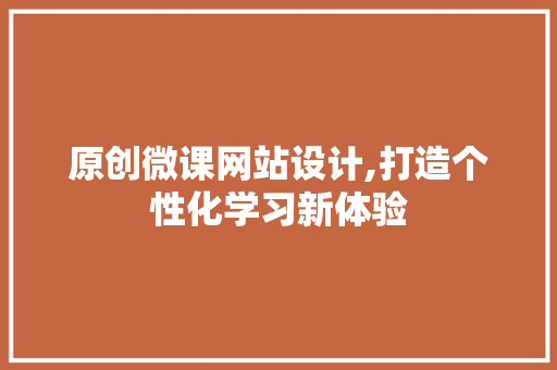 原创微课网站设计,打造个性化学习新体验