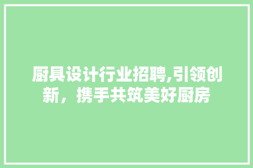 厨具设计行业招聘,引领创新，携手共筑美好厨房 厨具设计行业招聘,引领创新，携手共筑美好厨房 神马SEO