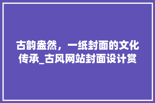 古韵盎然，一纸封面的文化传承_古风网站封面设计赏析 古韵盎然，一纸封面的文化传承_古风网站封面设计赏析 必应SEO