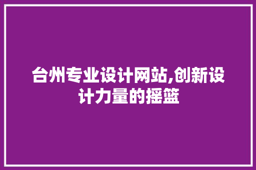 台州专业设计网站,创新设计力量的摇篮