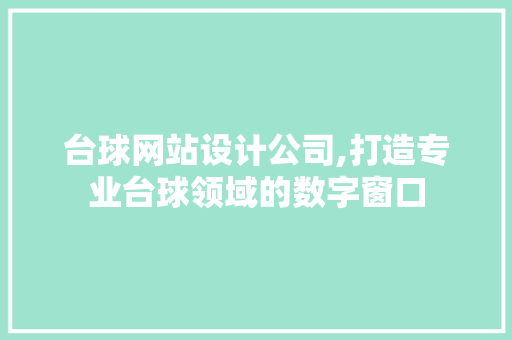 台球网站设计公司,打造专业台球领域的数字窗口 台球网站设计公司,打造专业台球领域的数字窗口 神马SEO