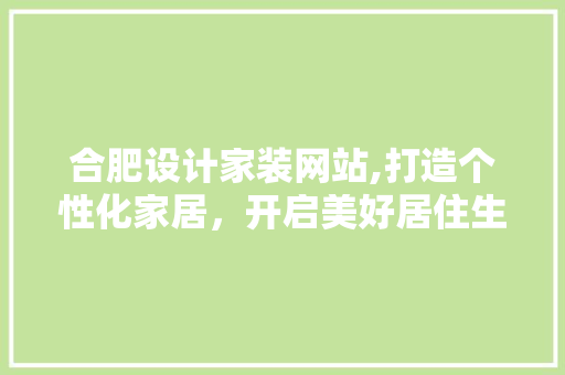 合肥设计家装网站,打造个性化家居，开启美好居住生活
