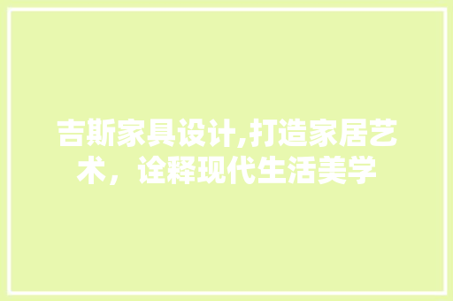 吉斯家具设计,打造家居艺术，诠释现代生活美学 吉斯家具设计,打造家居艺术，诠释现代生活美学 必应SEO