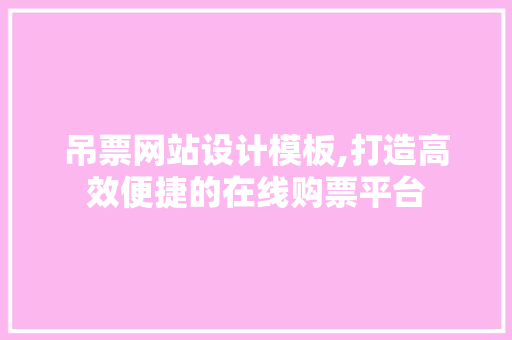 吊票网站设计模板,打造高效便捷的在线购票平台 吊票网站设计模板,打造高效便捷的在线购票平台 SEO关键词