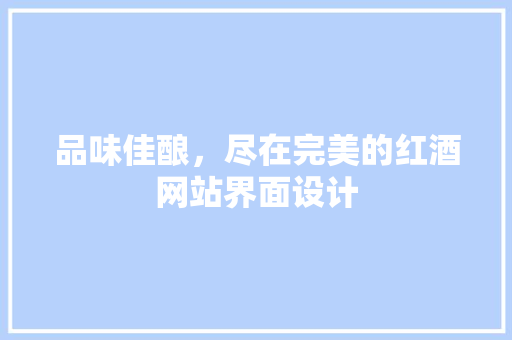 品味佳酿，尽在完美的红酒网站界面设计 品味佳酿，尽在完美的红酒网站界面设计 网站建设公司