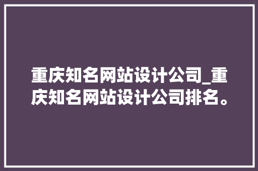 重庆知名网站设计公司_重庆知名网站设计公司排名。 重庆知名网站设计公司_重庆知名网站设计公司排名。 网站建设公司