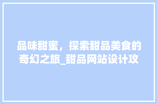 品味甜蜜，探索甜品美食的奇幻之旅_甜品网站设计攻略