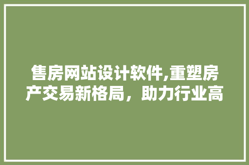售房网站设计软件,重塑房产交易新格局，助力行业高效发展 售房网站设计软件,重塑房产交易新格局，助力行业高效发展 必应SEO