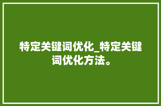 特定关键词优化_特定关键词优化方法。 特定关键词优化_特定关键词优化方法。 SEO关键词