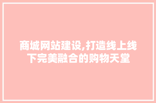 商城网站建设,打造线上线下完美融合的购物天堂 商城网站建设,打造线上线下完美融合的购物天堂 必应SEO
