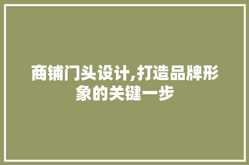 商铺门头设计,打造品牌形象的关键一步 商铺门头设计,打造品牌形象的关键一步 SEO关键词