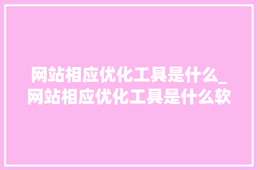 网站相应优化工具是什么_网站相应优化工具是什么软件。 网站相应优化工具是什么_网站相应优化工具是什么软件。 神马SEO