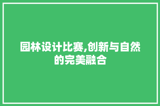 园林设计比赛,创新与自然的完美融合 园林设计比赛,创新与自然的完美融合 必应SEO