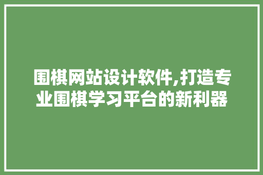 围棋网站设计软件,打造专业围棋学习平台的新利器 围棋网站设计软件,打造专业围棋学习平台的新利器 搜狗SEO