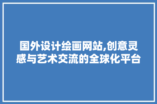 国外设计绘画网站,创意灵感与艺术交流的全球化平台 国外设计绘画网站,创意灵感与艺术交流的全球化平台 SEO关键词