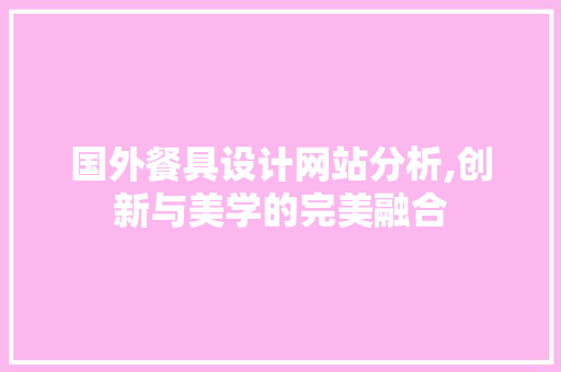 国外餐具设计网站分析,创新与美学的完美融合