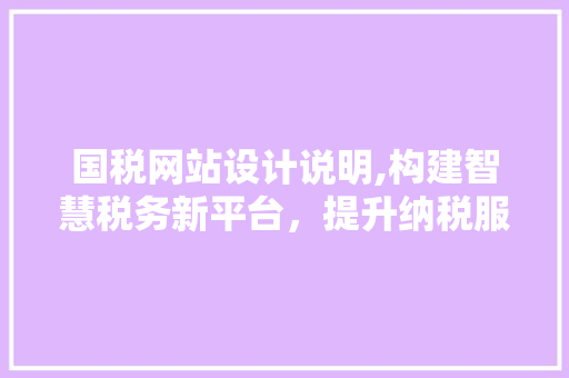 国税网站设计说明,构建智慧税务新平台，提升纳税服务体验 国税网站设计说明,构建智慧税务新平台，提升纳税服务体验 百度SEO