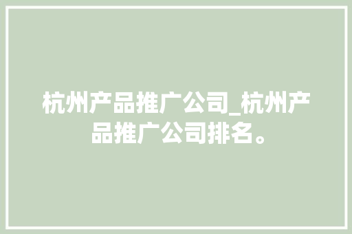 杭州产品推广公司_杭州产品推广公司排名。 杭州产品推广公司_杭州产品推广公司排名。 网站建设公司