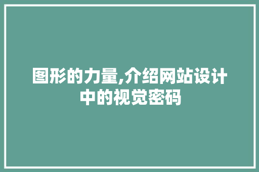 图形的力量,介绍网站设计中的视觉密码 图形的力量,介绍网站设计中的视觉密码 必应SEO