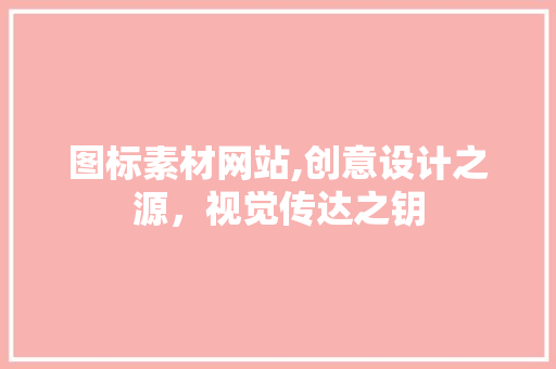 图标素材网站,创意设计之源，视觉传达之钥