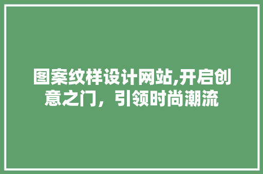图案纹样设计网站,开启创意之门，引领时尚潮流